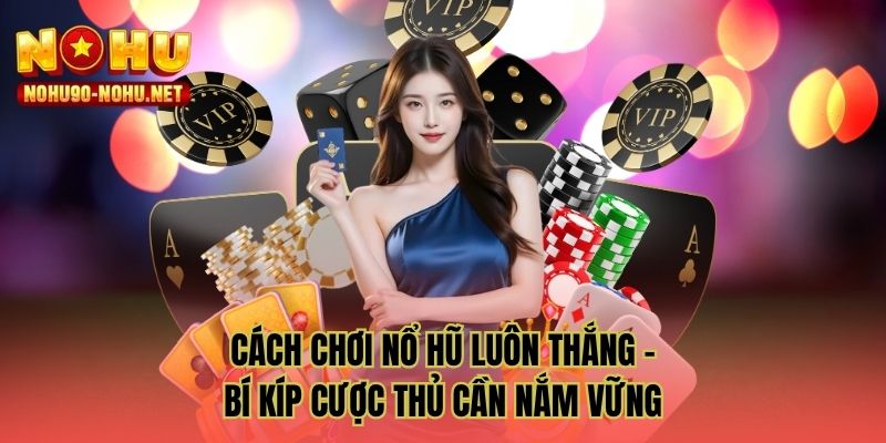 Cách chơi nổ hũ luôn thắng - Bí kíp cược thủ cần nắm vững