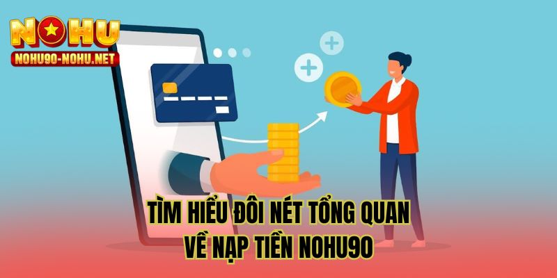 Tìm hiểu đôi nét tổng quan về nạp tiền NOHU90